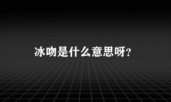 冰吻是什么意思呀？