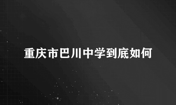 重庆市巴川中学到底如何