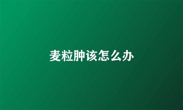 麦粒肿该怎么办