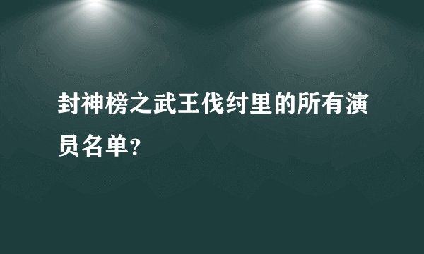 封神榜之武王伐纣里的所有演员名单？