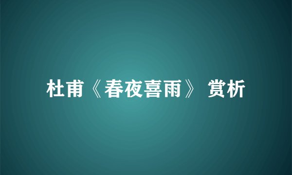 杜甫《春夜喜雨》 赏析