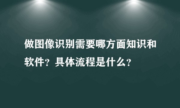 做图像识别需要哪方面知识和软件？具体流程是什么？