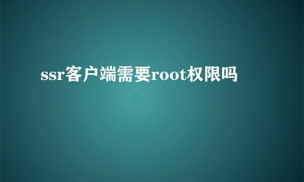 ssr客户端需要root权限吗
