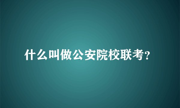 什么叫做公安院校联考?