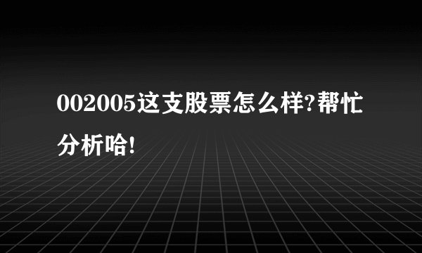 002005这支股票怎么样?帮忙分析哈!