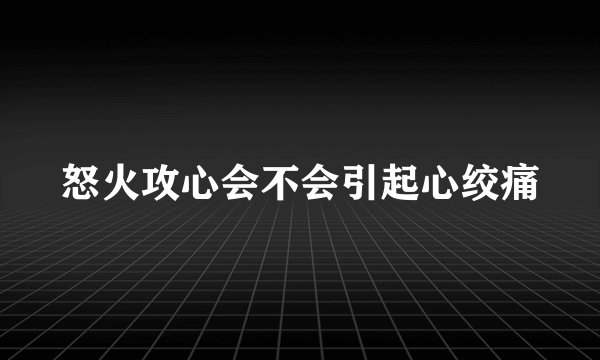 怒火攻心会不会引起心绞痛