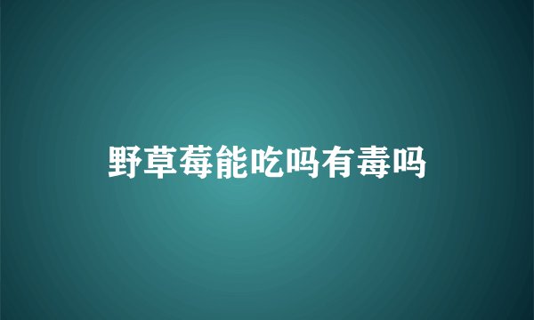 野草莓能吃吗有毒吗