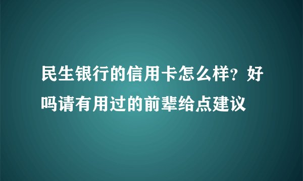 民生银行的信用卡怎么样?好吗请有用过的前辈给点建议