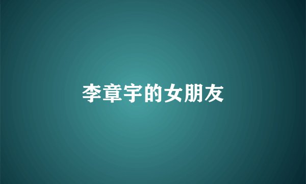 李章宇的女朋友