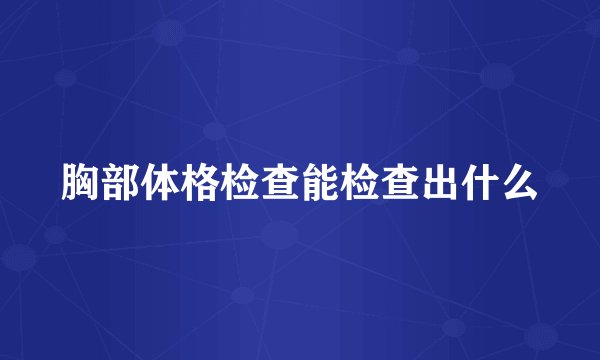 胸部体格检查能检查出什么