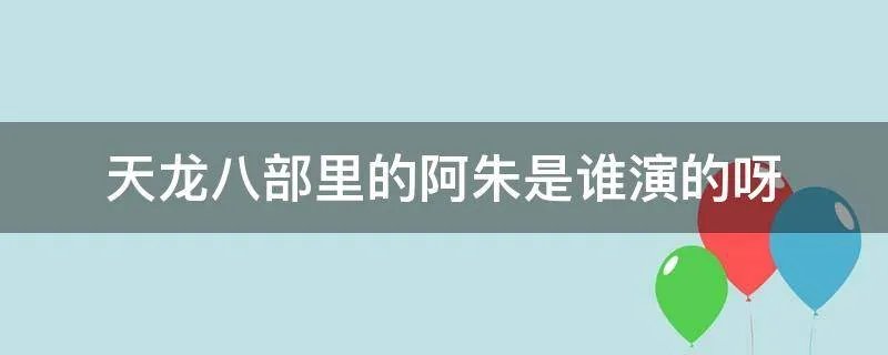 天龙八部里的阿朱是谁演的呀
