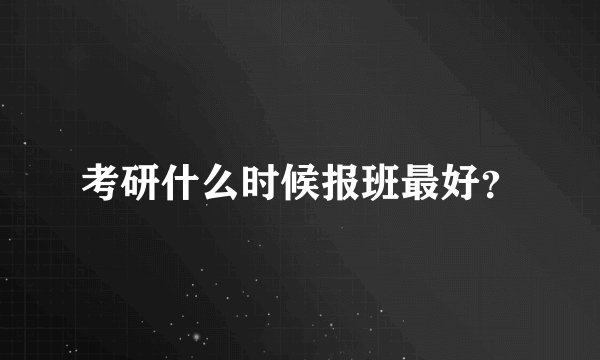 考研什么时候报班最好?