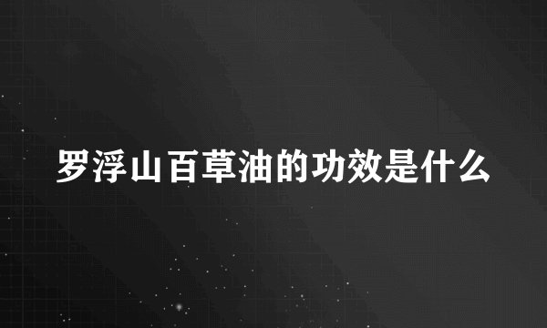 罗浮山百草油的功效是什么