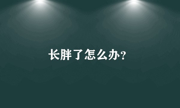长胖了怎么办?