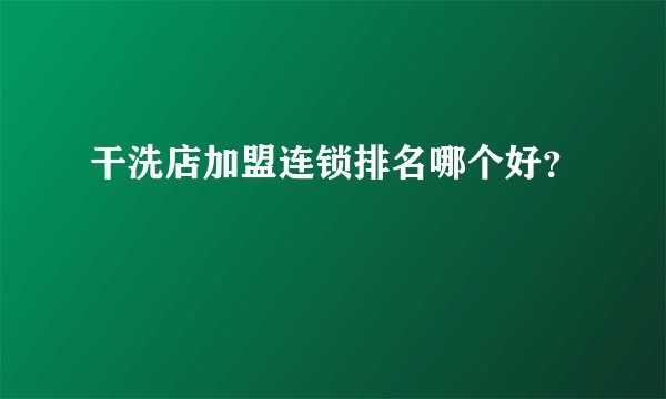 干洗店加盟连锁排名哪个好?