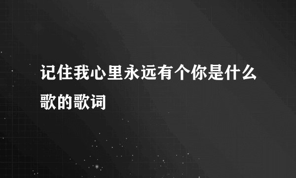记住我心里永远有个你是什么歌的歌词