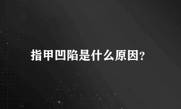 指甲凹陷是什么原因？