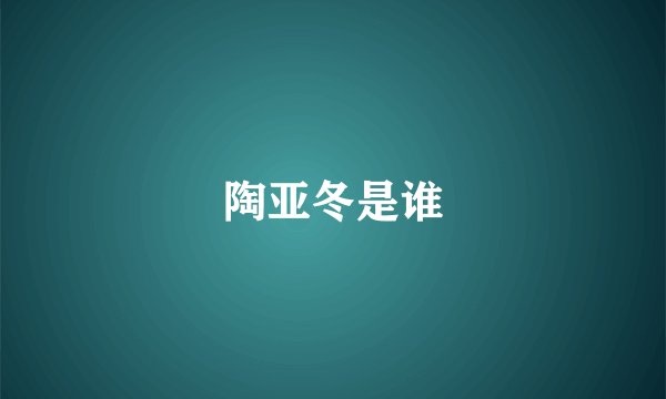 陶亚冬是谁