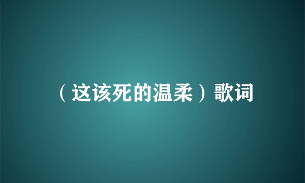 （这该死的温柔）歌词