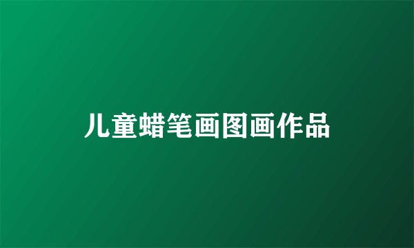 儿童蜡笔画图画作品