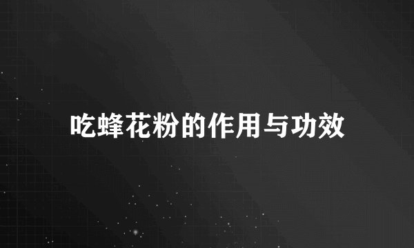 吃蜂花粉的作用与功效
