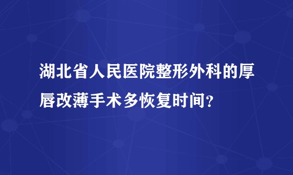 湖北省人民医院整形外科的厚唇改薄手术多恢复时间?