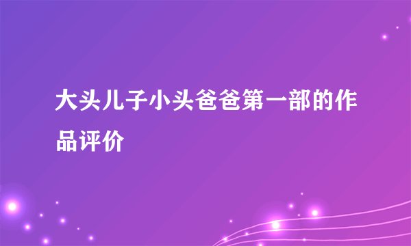 大头儿子小头爸爸第一部的作品评价