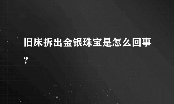 旧床拆出金银珠宝是怎么回事？
