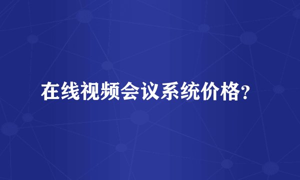 在线视频会议系统价格？