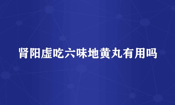 肾阳虚吃六味地黄丸有用吗