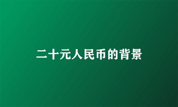 二十元人民币的背景