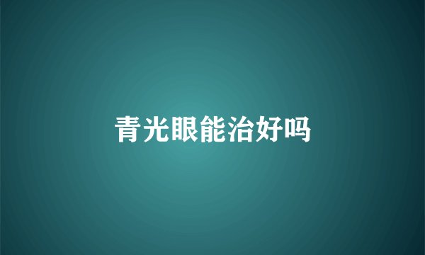 青光眼能治好吗