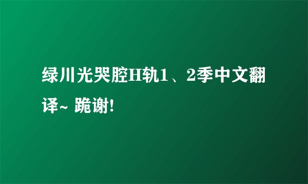 绿川光哭腔H轨1、2季中文翻译~ 跪谢!