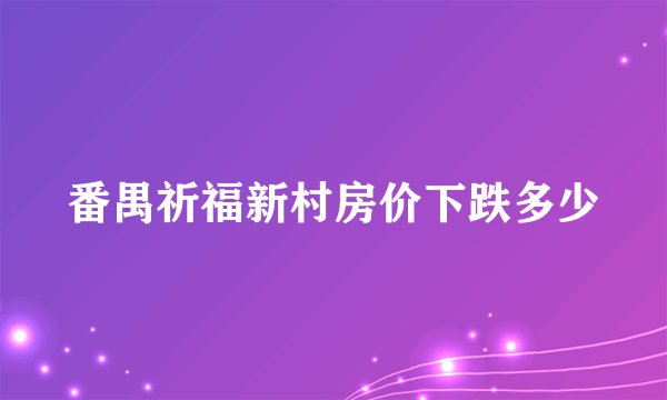 番禺祈福新村房价下跌多少