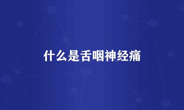 什么是舌咽神经痛