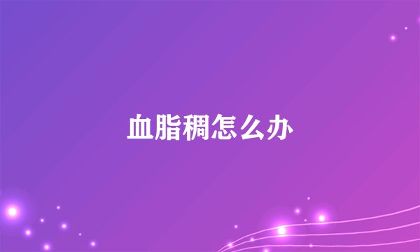 血脂稠怎么办