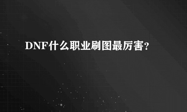 DNF什么职业刷图最厉害？