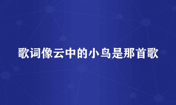 歌词像云中的小鸟是那首歌