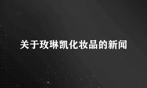 关于玫琳凯化妆品的新闻