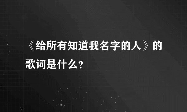 《给所有知道我名字的人》的歌词是什么？