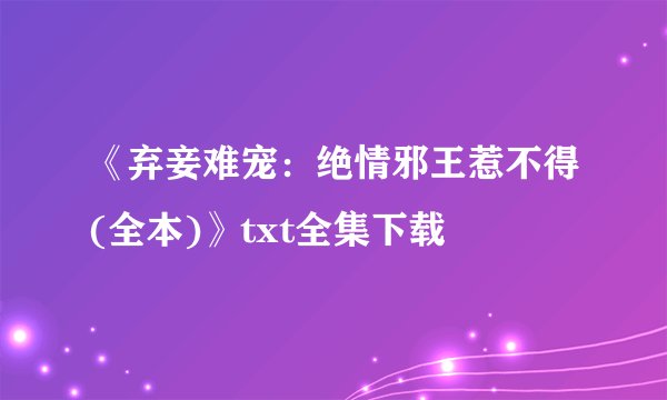 《弃妾难宠：绝情邪王惹不得(全本)》txt全集下载