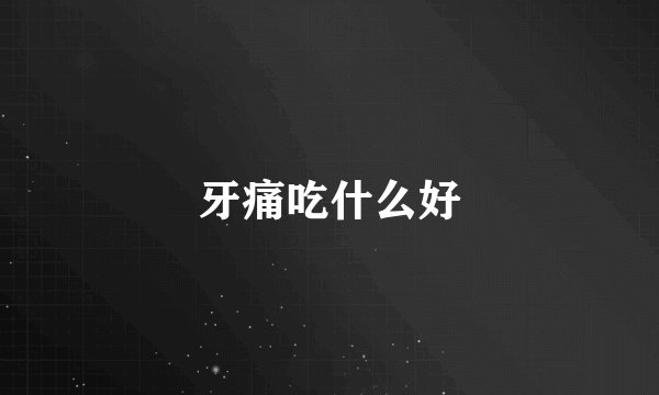 牙痛吃什么好
