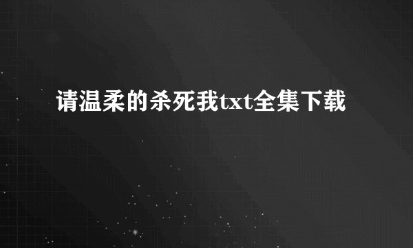 请温柔的杀死我txt全集下载
