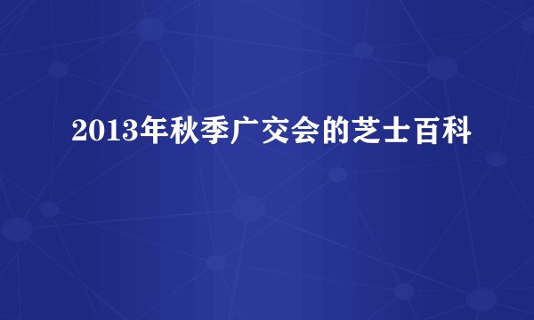 2013年秋季广交会的芝士百科