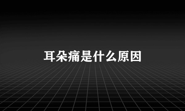 耳朵痛是什么原因