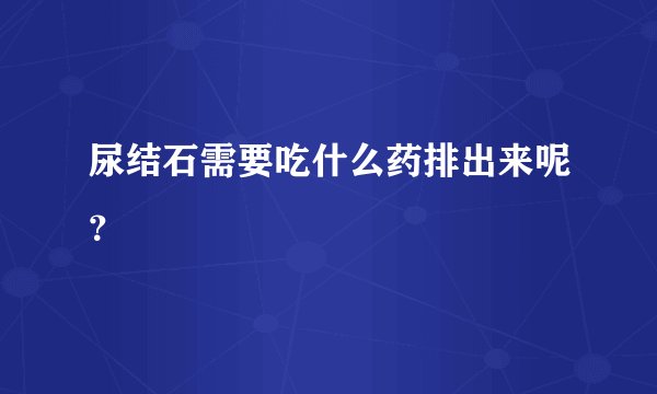 尿结石需要吃什么药排出来呢？