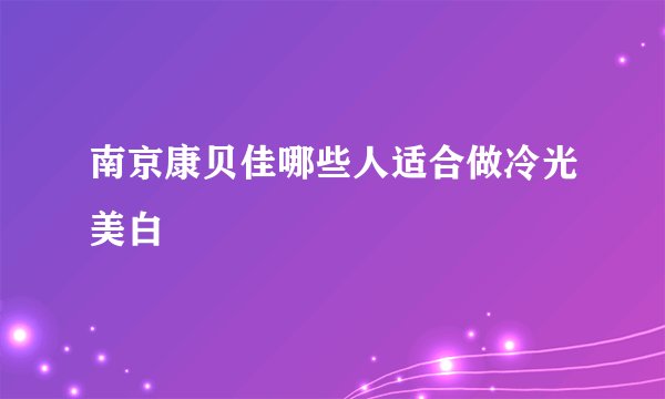 南京康贝佳哪些人适合做冷光美白