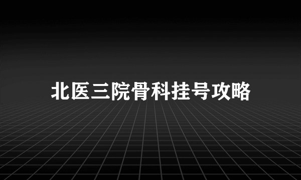 北医三院骨科挂号攻略