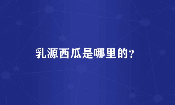 乳源西瓜是哪里的？