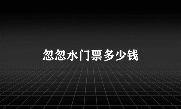 忽忽水门票多少钱